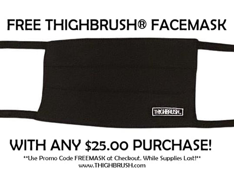 FREE THIGHBRUSH FACEMASK WITH $25.00 PURCHASE! ONLINE ONLY