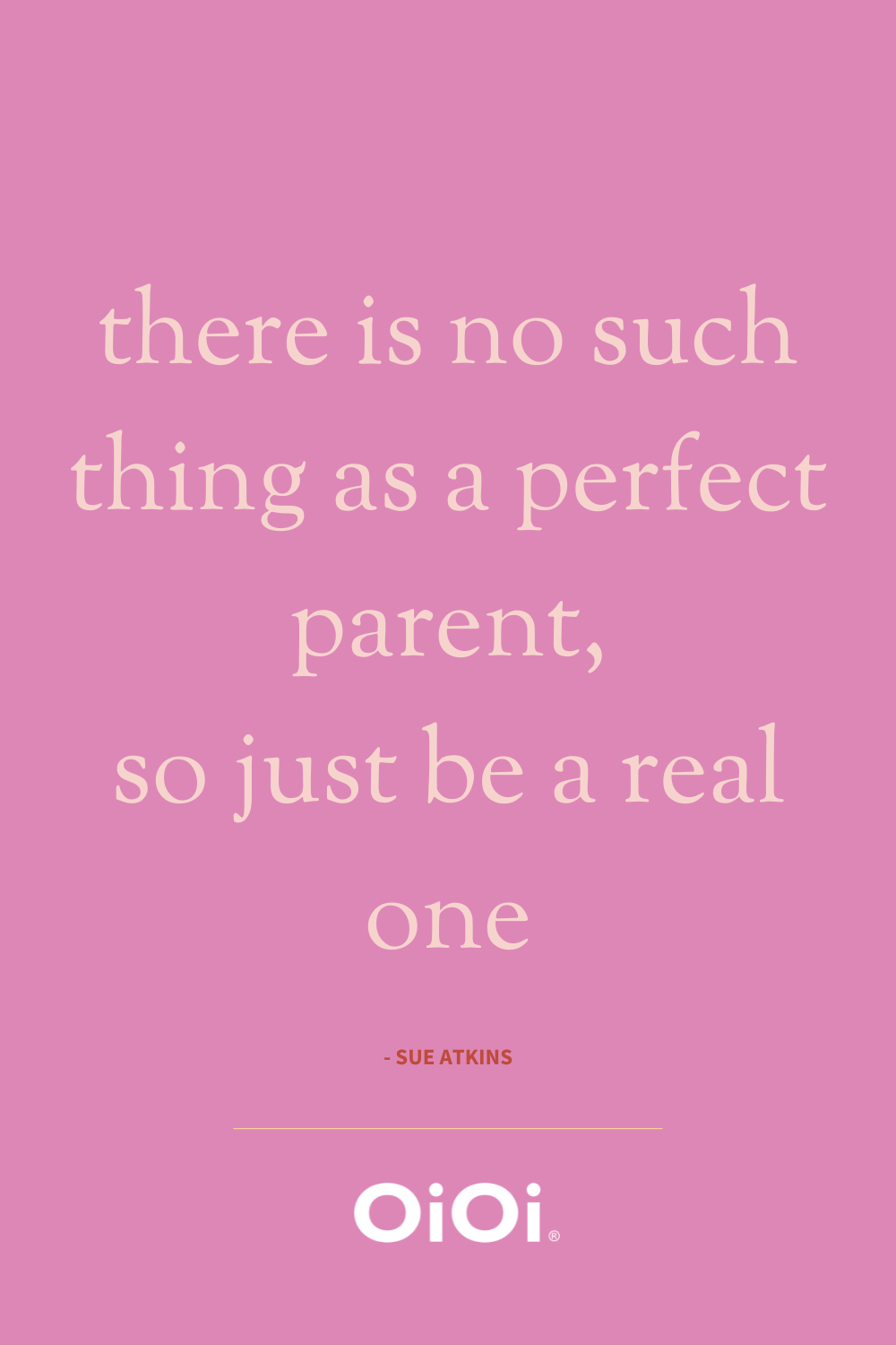 there is no such thing as a perfect parent so just be a real one sue atkins