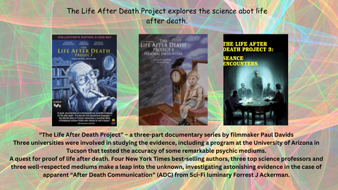 The Life After Death Project A fascinating quest for proof of life after death -- a true-life enigma that begins with one small, odd incident and mushrooms into a huge scientific inquiry into apparent messages from the 'Other Side.'