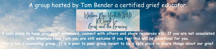 A group to network and receive support for anyone dealing with grief. A safe place to have your grief witnessed, connect with others and share resources etc. If you are not associated with Western New York you are still welcome if you feel this will be beneficial for you. This is not a counseling group. It is a peer to peer group meant to be a safe place to share things about our grief.