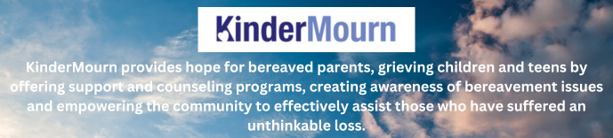 KinderMourn provides hope for bereaved parents, grieving children and teens by offering support and counseling programs, creating awareness of bereavement issues and empowering the community to effectively assist those who have suffered an unthinkable loss.