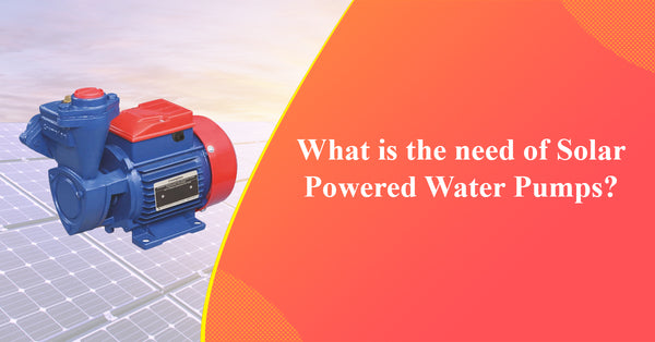 What is the need of Solar Powered Water Pumps