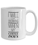 I Will Start Working When My Coffee Does - Funny - 11oz 15oz Coffee Mug - Gift