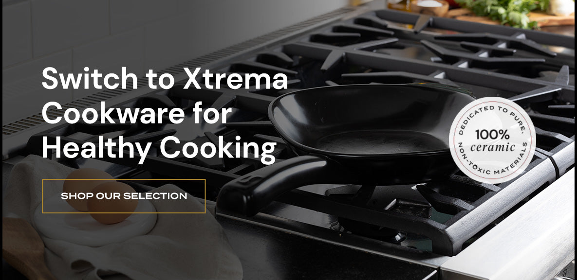 Switch to Xtrema Cookware for Healthy Cooking