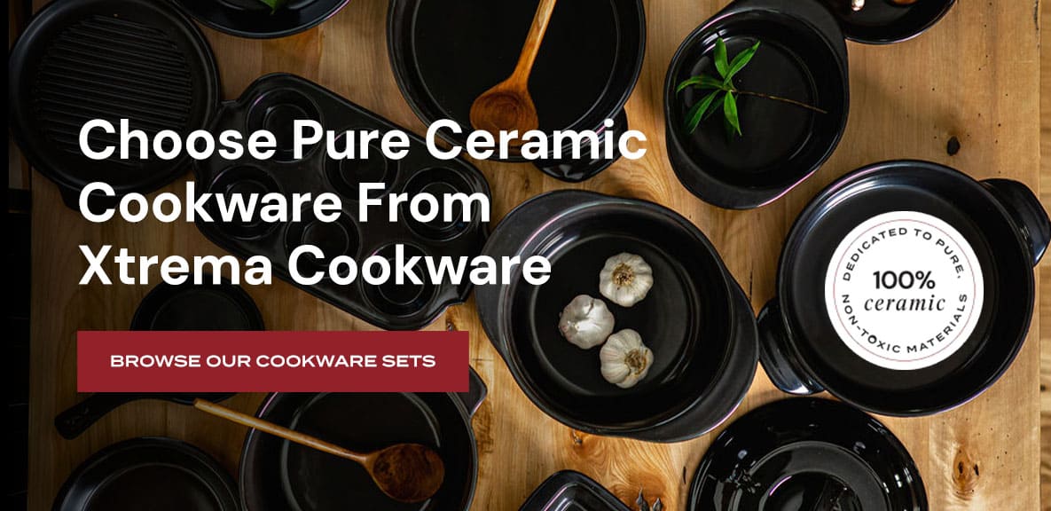 Choose Pure Ceramic Cookware From Xtrema Cookware