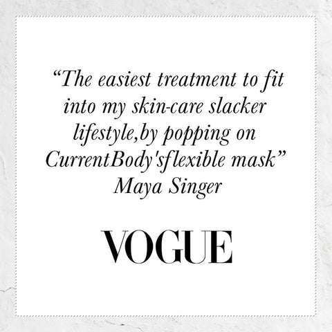 The easiest treatment to fit into my skin-care slacker lifestyle, by popping on CurrentBody's flexible mask- quote from Maya Singer Vogue