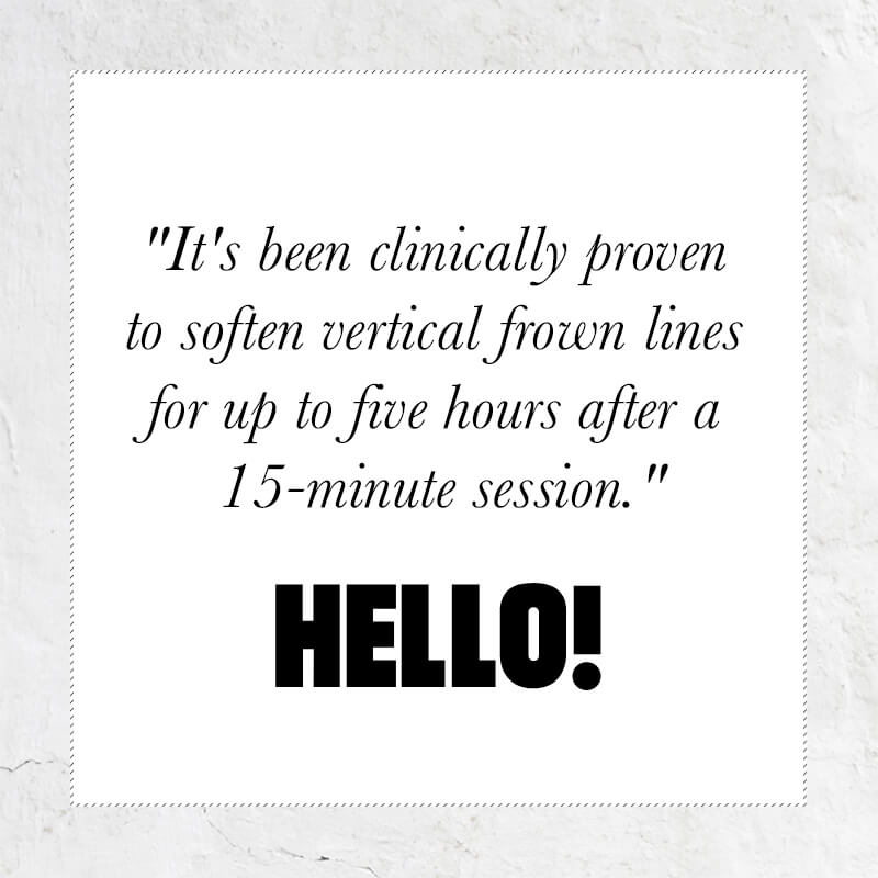 It's been clincially proven to soften vertical frown lines for up to five hours after a 15-minute session - quote from HELLO