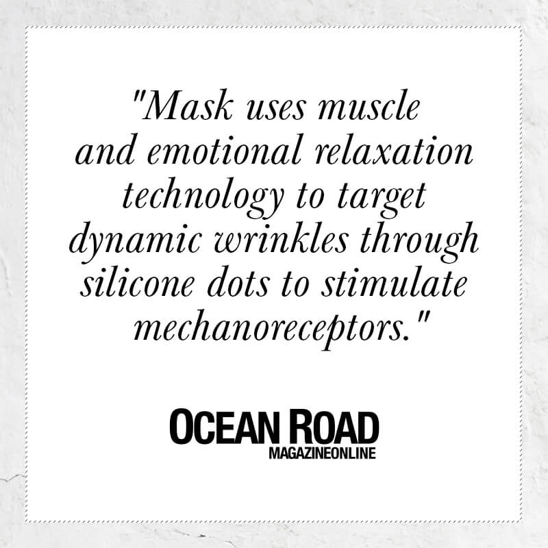 Mask uses muscle and emotional relaxation technology to target dynamic wrinkles through silicon dots to stimulate mechanoreceptors - quote from Ocean Road magazine