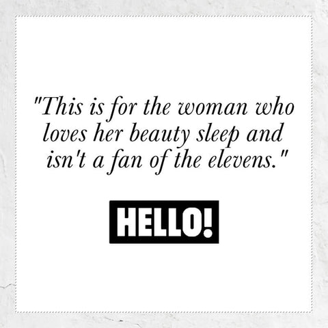 This is for the woman who loves her beauty sleep and isn't a fan of the elevens - quote from Hello