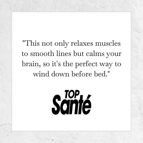 This not only relaxes muscles to smooth lines but calms your brain, so it's the perfect way to wind down before bed - quote from Top Sante