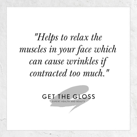 Helps to relax the muscles in your face which can cause wrinkles if contracted too much - quote from get the gloss