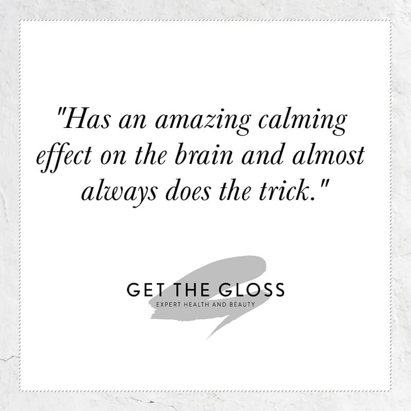 Has an amazing calming effect on the brain and almost always does the trick - quote from get the gloss