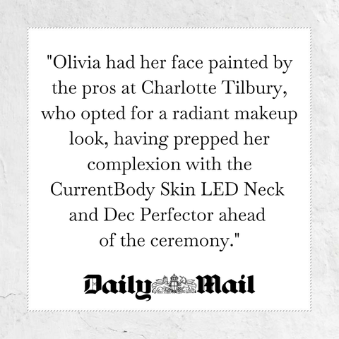 Olivia had her face painted by the pros at Charlotte Tilbury, who opted for a radiant makeup look, having prepped her complexion with the CurrentBody Skin LED Neck and Dec perfector ahead of the ceremony - quote from Daily Mail