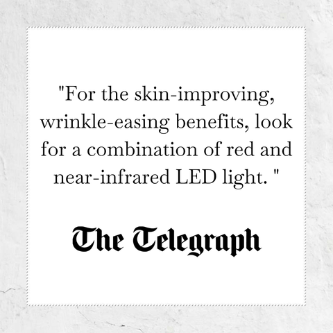 For the skin-improving, wrinkle-easing benefits, look for a combination of red and near-infrared LED Light - quote from The Telegraph