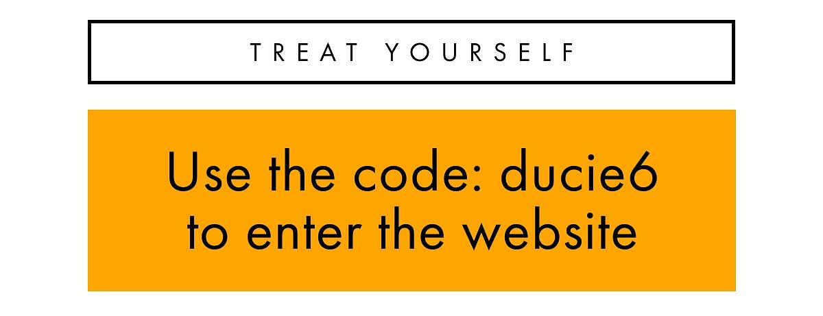 TREAT YOURSELF Use the code: ducieb to enter the website 