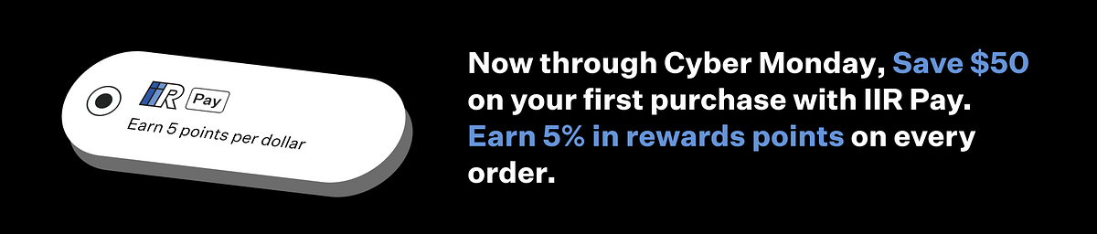  Now through Cyber Monday, Save $50 on your first purchase with IR Pay. Earn 5% in rewards points on every order. @ @ Pay arn 5, Points per, dollar 