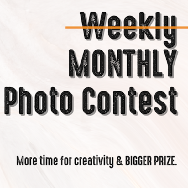 MONTHLY Photo Contest More time for creativity BIGGER PRIZE. 