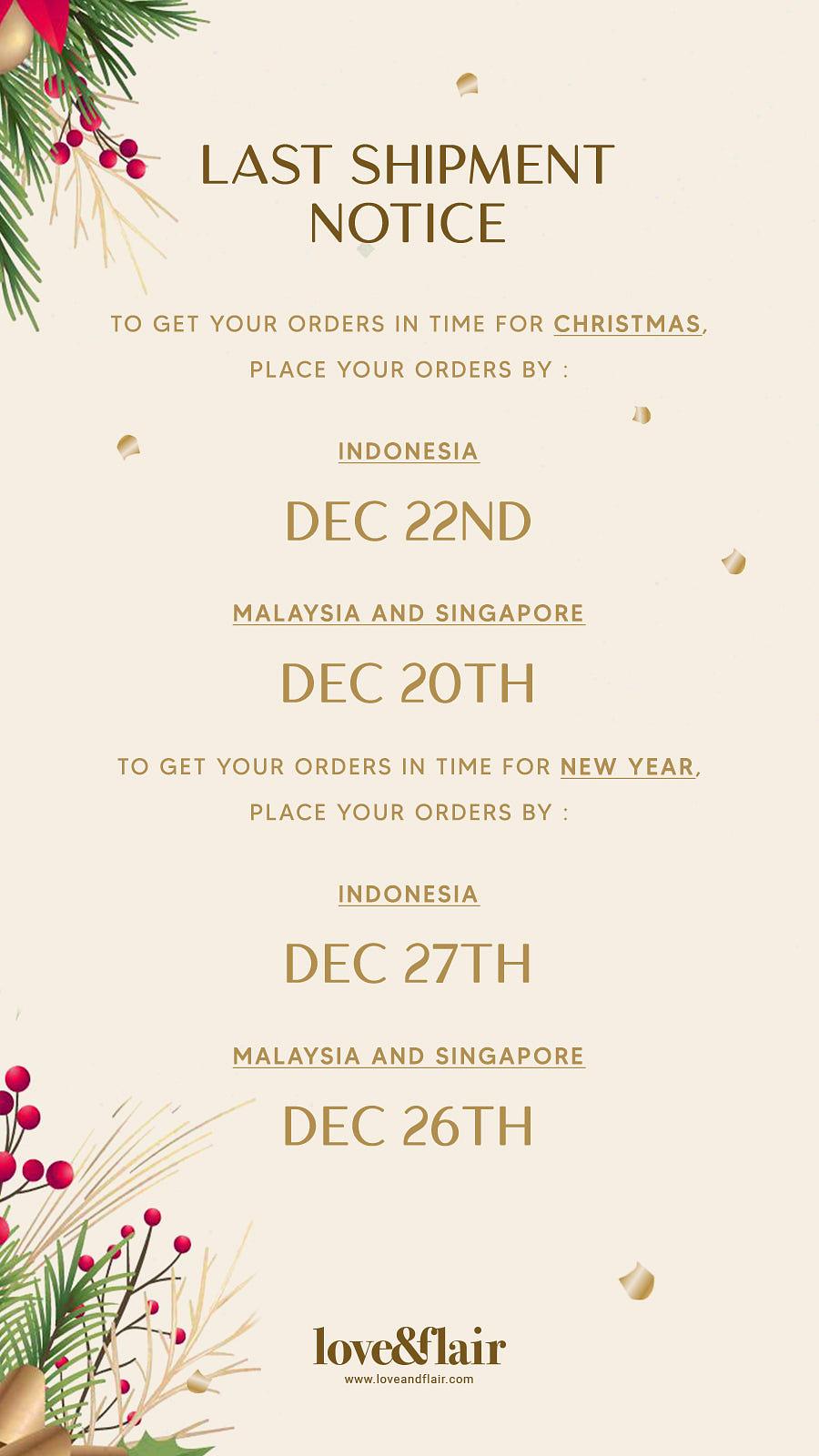 e " LAST SHIPMENT ' NOTICE TO GET YOUR ORDERS IN TIME FOR CHRISTMAS, PLACE YOUR ORDERS BY : DEC 22ND MALAYSIA AND SINGAPORE DEC 20TH TO GET YOUR ORDERS IN TIME FOR NEW YEAR, PLACE YOUR ORDERS BY : DEC 27TH MALAYSIA AND SINGAPORE DEC 26TH 9 