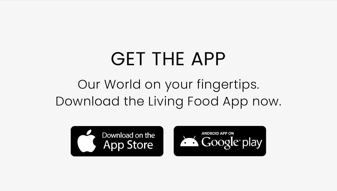 GET THE APP Our World on your fingertips. Download the Living Food App now. PRI L e R S riSvtigy P YeRSEY 