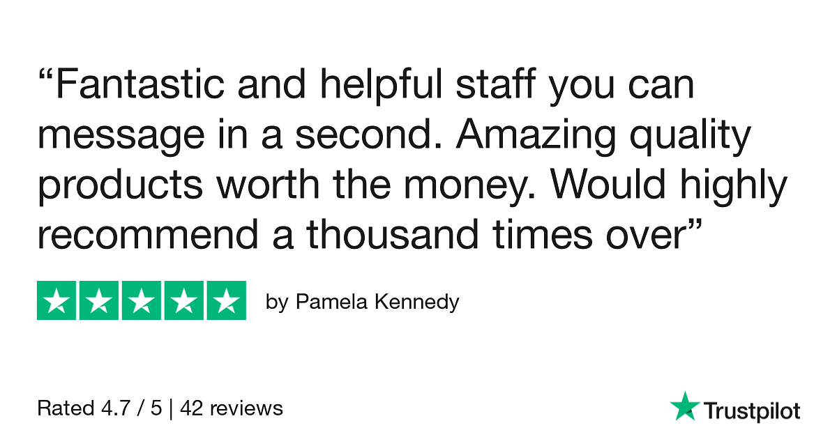 Fantastic and helpful staff you can message in a second. Amazing quality products worth the money. Would highly recommend a thousand times over * by Pamela Kennedy Rated 4.7 5 42 reviews *Trustpilot 