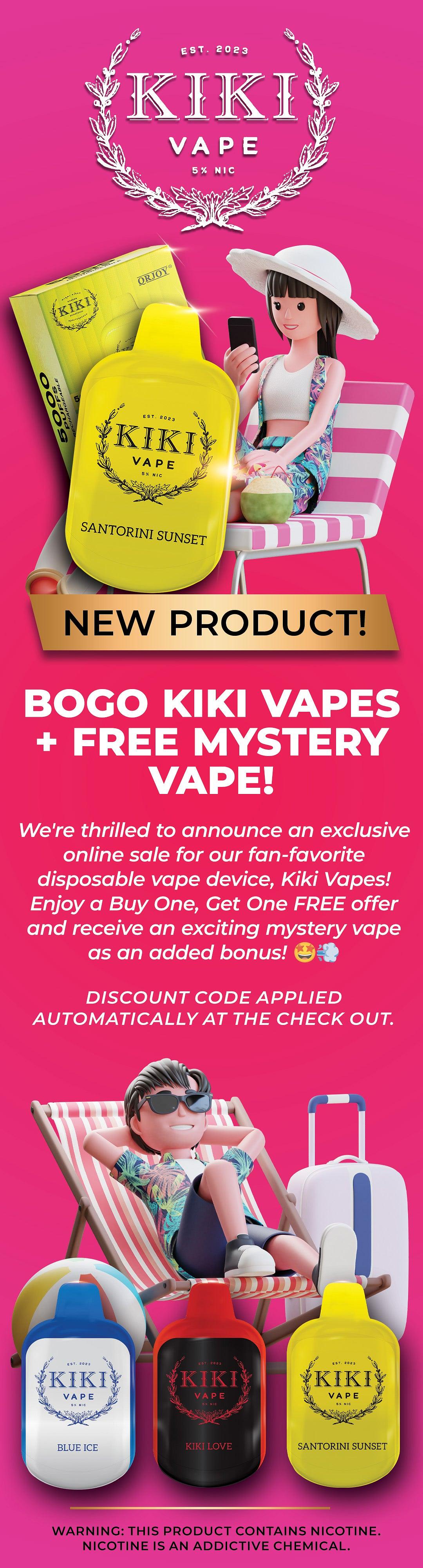  sT. 2023 BOGO KIKI VAPES FREE MYSTERY VAPE! We're thrilled to announce an exclusive online sale for our fan-favorite disposable vape device, Kiki Vapes! Enjoy a Buy One, Get One FREE offer and receive an exciting mystery vape pl as an added bonus! % DISCOUNT CODE APPLIED AUTOMATICALLY AT THE CHECK OUT. WARNING: THIS PRODUCT CONTAINS NICOTINE. NICOTINE IS AN ADDICTIVE CHEMICAL. 