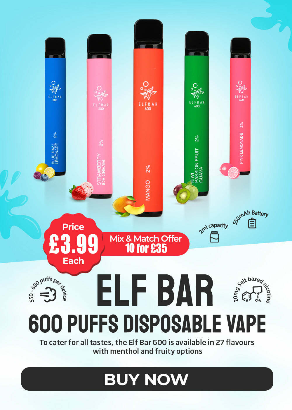  Je o Ly RS 0 5 PASSION FRUIT 2% " GUAVA MANGO 2% gy Price LSO 2.8 Mix Match Offer Q 3-9 10for 35 Each "um puffs be, base,, F e s BTI 8 2 600 PUFFS DISPOSABLE VAPE To cater for all tastes, the EIf Bar 600 is available in 27 flavours with menthol and fruity options BUY NOW 