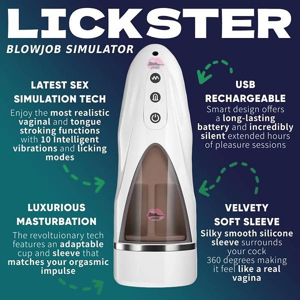 LICKSTER BLOWJOB SIMULATOR LATEST SEX SIMULATION TECH Enjoy the most realistic vaginal and tongue stroking functions SR O vibrations and licking USB RECHARGEABLE e EICT T Ea battery and incredibly silent extended hours of pleasure sessions modes LUXURIOUS VELVETY MASTURBATION SOFT SLEEVE Silky smooth silicone S CEREILIS PLIVI et S 360 degrees making it feel like a real vagina The revoltuionary tech features an adaptable cup and sleeve that matches your orgasmic impulse 