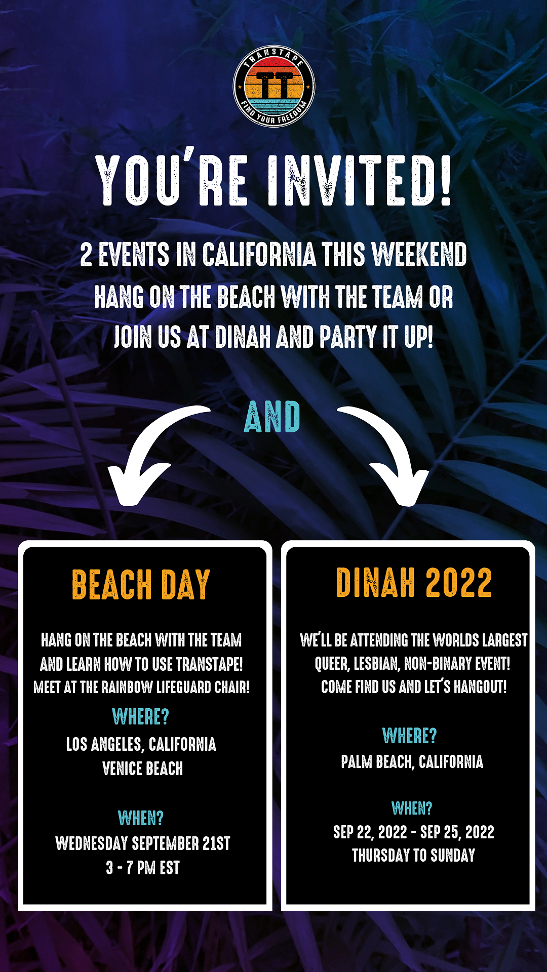  YOU' RE INVITED! P LU LB IR - HANG ON THE BEACH WITH THE TEAM OR JOIN US AT DINAH AND PARTY IT UP! AND BEACH DAY DINAH 2022 LU R T2 N7 WELL BE ATTENDING THE WORLDS LARGEST AND LEARN HOYY TO USE TRANSTAPE! 130 RV AR LTI UL COME FIND US AND LET'S HANGOUT! WHERE? LOS ANGELES, CALIFORNIA WHERE? g VYRR T Ll SEP 22, 2022 - SEP 25, 2022 THURSDAY TO SUNDAY L WEDNESDAY SEPTEMBER 21ST RN g "I 