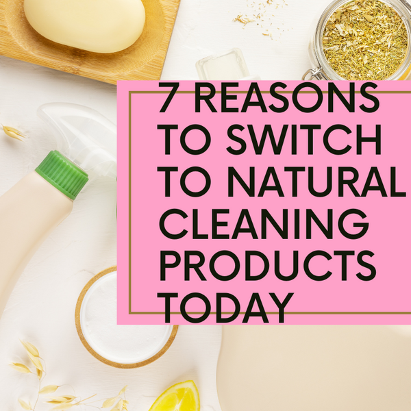 7 Reasons to Switch to Natural, Eco-Friendly Cleaning Products Today