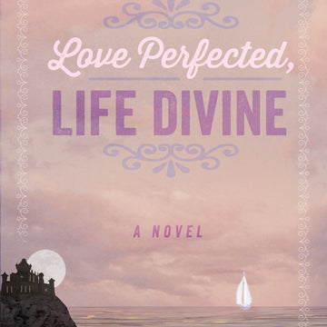Love Perfected, Life Divine: A Novel